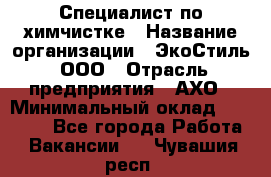 Специалист по химчистке › Название организации ­ ЭкоСтиль, ООО › Отрасль предприятия ­ АХО › Минимальный оклад ­ 30 000 - Все города Работа » Вакансии   . Чувашия респ.